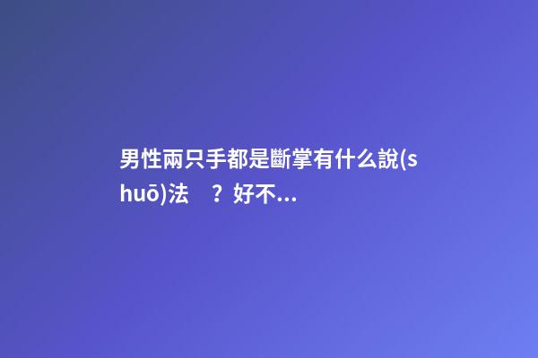 男性兩只手都是斷掌有什么說(shuō)法？好不好？